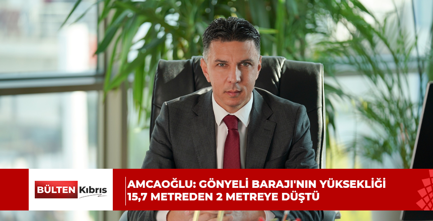 Hüseyin Amcaoğlu: Gönyeli Barajı’nın yüksekliği 15,7 metreden 2 metreye düştü