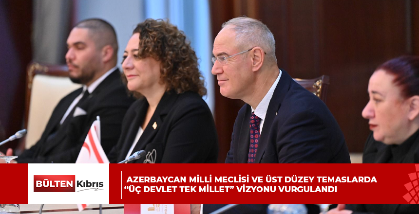 AZERBAYCAN MİLLİ MECLİSİ VE ÜST DÜZEY TEMASLARDA “ÜÇ DEVLET TEK MİLLET” VİZYONU VURGULANDI