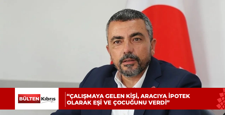 “Çalışmaya gelen kişi, aracıya ipotek olarak eşi ve çocuğunu verdi”