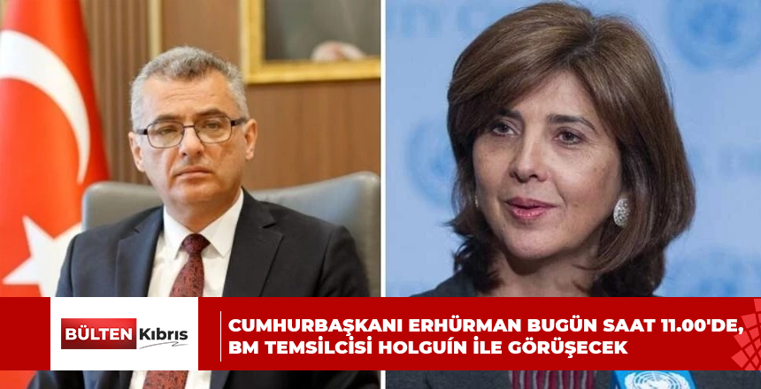 CUMHURBAŞKANI ERHÜRMAN BUGÜN SAAT 11.00’DE, BM TEMSİLCİSİ HOLGUÍN İLE GÖRÜŞECEK
