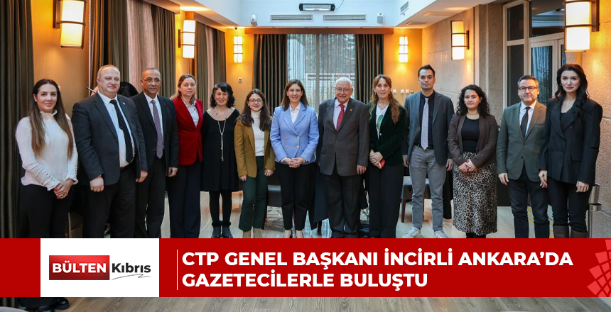 CTP GENEL BAŞKANI İNCİRLİ ANKARA’DA GAZETECİLERLE BULUŞTU