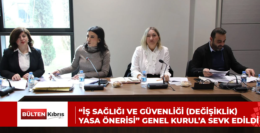 “İŞ SAĞLIĞI VE GÜVENLİĞİ (DEĞİŞİKLİK) YASA ÖNERİSİ” GENEL KURUL’A SEVK EDİLDİ