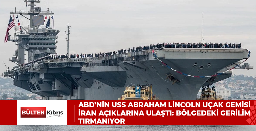 ABD’nin USS Abraham Lincoln Uçak Gemisi İran Açıklarına Ulaştı: Bölgedeki Gerilim Tırmanıyor