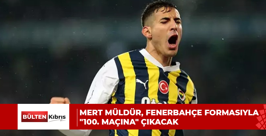 MERT MÜLDÜR, FENERBAHÇE FORMASIYLA “100. MAÇINA” ÇIKACAK