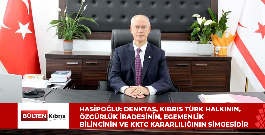 HASİPOĞLU: DENKTAŞ, KIBRIS TÜRK HALKININ, ÖZGÜRLÜK İRADESİNİN, EGEMENLİK BİLİNCİNİN VE KKTC KARARLILIĞININ SİMGESİDİR