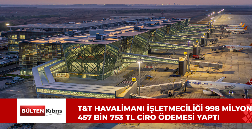 T&T Havalimanı İşletmeciliği 998 milyon 457 bin 753 TL ciro ödemesi yaptı
