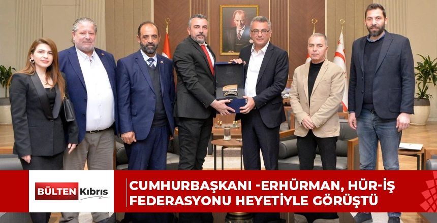 Cumhurbaşkanı -Erhürman, Hür-İş Federasyonu heyetiyle görüştü