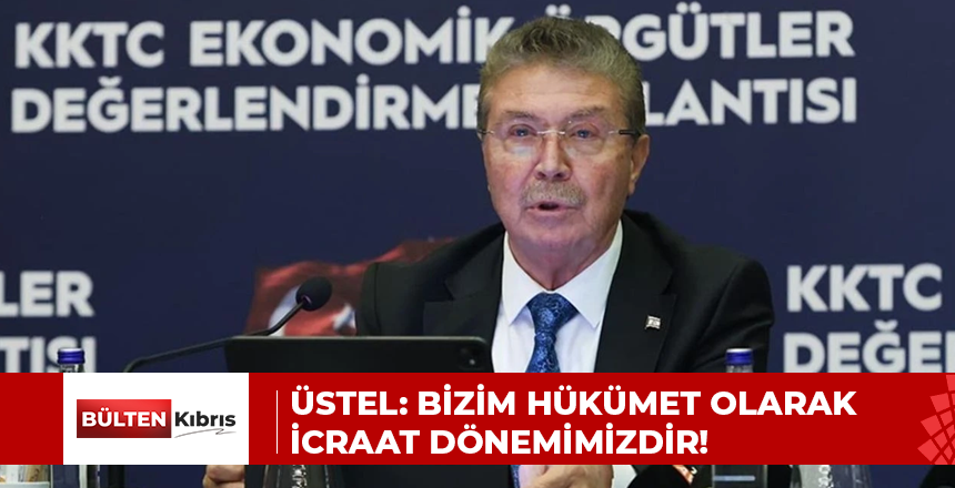 ÜSTEL: BİZİM HÜKÜMET OLARAK BİR İCRAAT DÖNEMİMİZDİR!