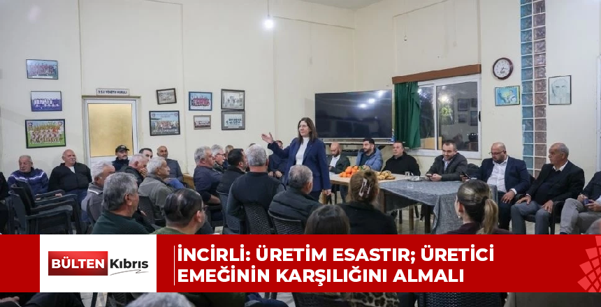 CTP Genel Başkanı İncirli üreticilerle buluştu: Üretim esastır; üretici emeğinin karşılığını almalı