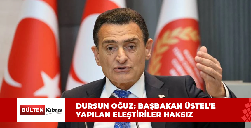 DURSUN OĞUZ: BAŞBAKAN ÜSTEL’E YAPILAN ELEŞTİRİLER HAKSIZ