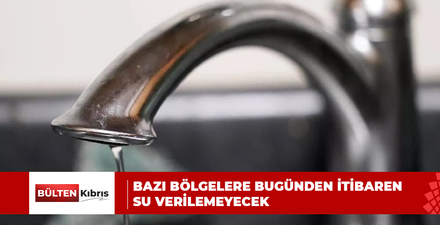 BAZI BÖLGELERE BUGÜNDEN İTİBAREN SU VERİLEMEYECEK