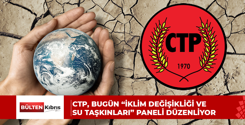 CTP, bugün “İklim Değişikliği ve Su Taşkınları” paneli düzenliyor
