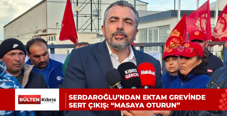 SERDAROĞLU’NDAN EKTAM GREVİNDE SERT ÇIKIŞ: “MASAYA OTURUN”