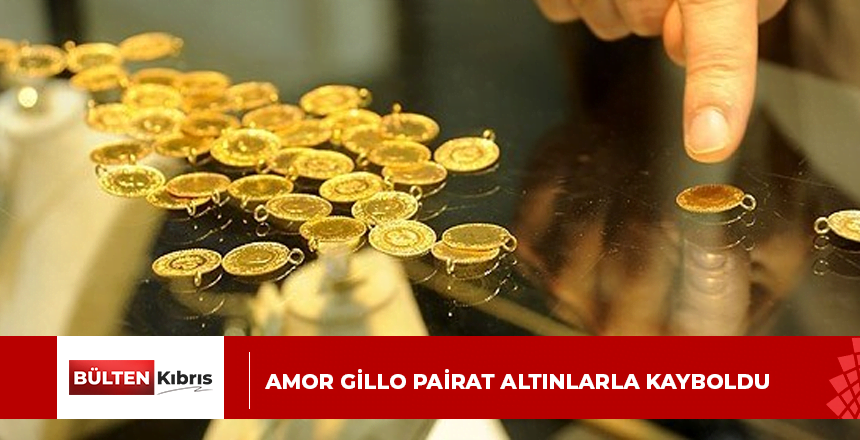 AMOR GİLLO PAİRAT ALTINLARLA KAYBOLDU