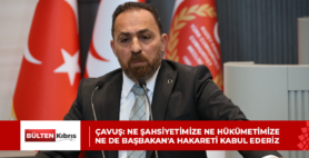 ÇAVUŞ: NE ŞAHSİYETİMİZE NE HÜKÜMETİMİZE NE DE BAŞBAKAN’A HAKARETİ KABUL EDERİZ