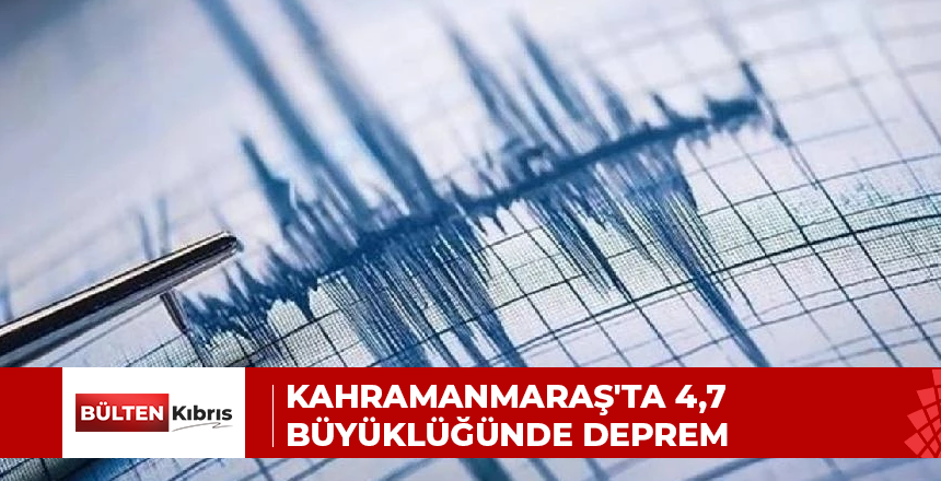 KAHRAMANMARAŞ’TA 4,7 BÜYÜKLÜĞÜNDE DEPREM