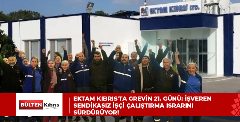 Ektam Kıbrıs’ta grevin 21. günü: İşveren sendikasız işçi çalıştırma ısrarını sürdürüyor!