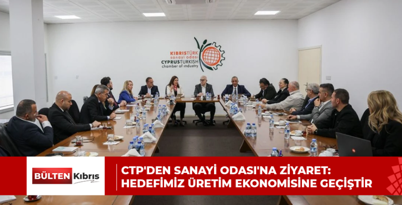 CTP’DEN SANAYİ ODASI’NA ZİYARET: HEDEFİMİZ ÜRETİM EKONOMİSİNE GEÇİŞTİR