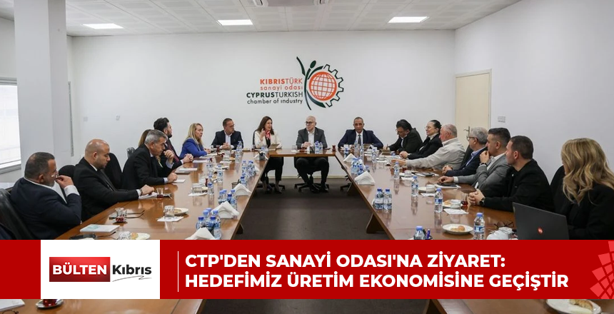 CTP’DEN SANAYİ ODASI’NA ZİYARET: HEDEFİMİZ ÜRETİM EKONOMİSİNE GEÇİŞTİR