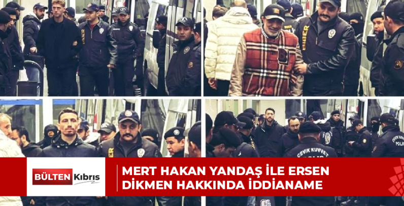 Mert Hakan Yandaş ile Ersen Dikmen hakkında iddianame