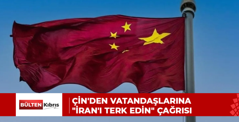 Çin’den vatandaşlarına “İran’ı terk edin” çağrısı