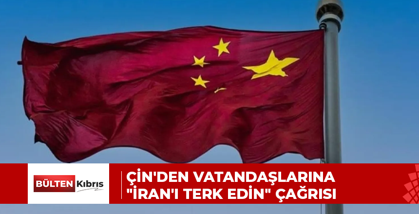 Çin’den vatandaşlarına “İran’ı terk edin” çağrısı