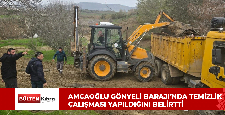 AMCAOĞLU GÖNYELİ BARAJI’NDA TEMİZLİK ÇALIŞMASI YAPILDIĞINI BELİRTTİ