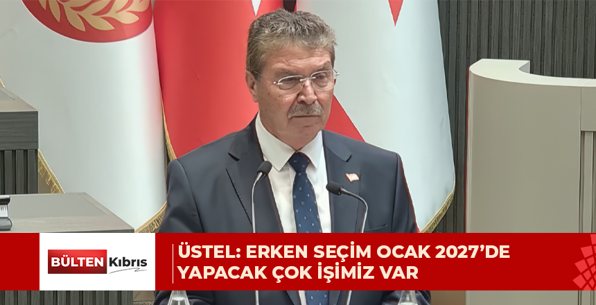 Üstel: Erken seçim Ocak 2027’de… Yapacak çok işimiz var