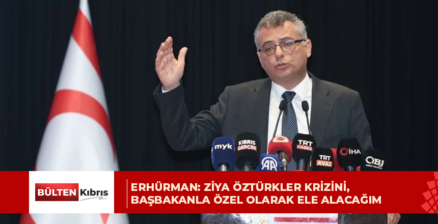 Erhürman: Ziya Öztürkler krizini, Başbakanla özel olarak ele alacağım