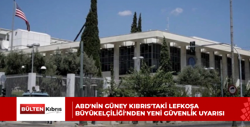 ABD’NİN GÜNEY KIBRIS’TAKİ LEFKOŞA BÜYÜKELÇİLİĞİ’NDEN YENİ GÜVENLİK UYARISI
