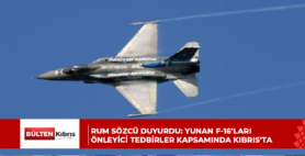 RUM SÖZCÜ DUYURDU: YUNAN F-16’LARI ÖNLEYİCİ TEDBİRLER KAPSAMINDA KIBRIS’TA
