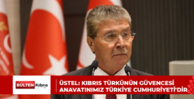 ÜSTEL: KIBRIS TÜRKÜNÜN GÜVENCESİ ANAVATINIMIZ TÜRKİYE CUMHURİYETİ’DİR