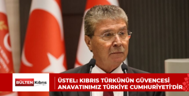 ÜSTEL: KIBRIS TÜRKÜNÜN GÜVENCESİ ANAVATINIMIZ TÜRKİYE CUMHURİYETİ’DİR