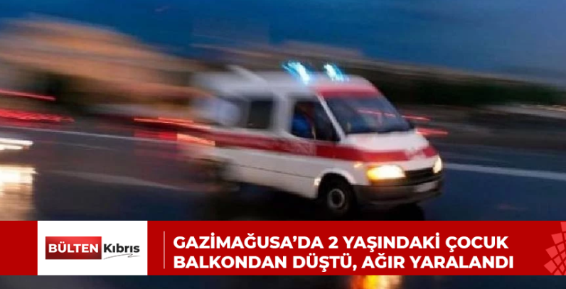 GAZİMAĞUSA’DA 2 YAŞINDAKİ ÇOCUK BALKONDAN DÜŞTÜ, AĞIR YARALANDI