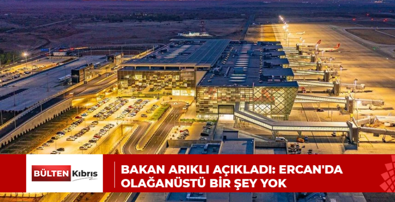 Bakan Arıklı açıkladı: Ercan’da olağanüstü bir şey yok