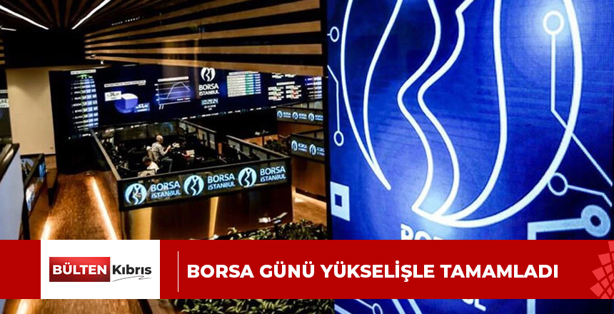 Borsa günü yükselişle tamamladı