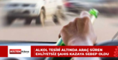 ALKOL TESİRİ ALTINDA ARAÇ SÜREN EHLİYETSİZ ŞAHIS KAZAYA SEBEP OLDU