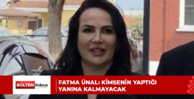 FATMA ÜNAL: KİMSENİN YAPTIĞI YANINA KALMAYACAK