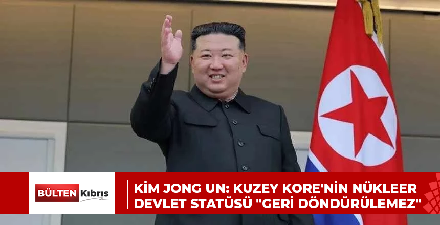 KİM JONG UN: KUZEY KORE’NİN NÜKLEER DEVLET STATÜSÜ “GERİ DÖNDÜRÜLEMEZ”