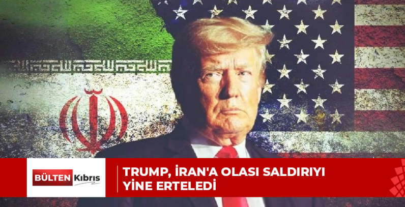 TRUMP, İRAN’A OLASI SALDIRIYI YİNE ERTELEDİ