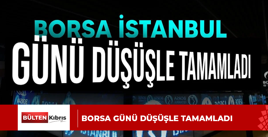 Borsa günü düşüşle tamamladı