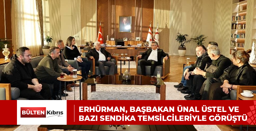 Erhürman, Başbakan Ünal Üstel ve bazı sendika temsilcileriyle görüştü