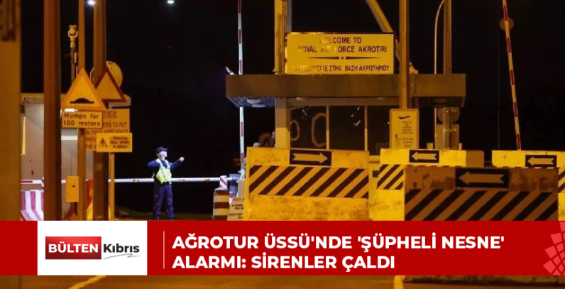 Ağrotur Üssü’nde ‘şüpheli nesne’ alarmı: Sirenler çaldı