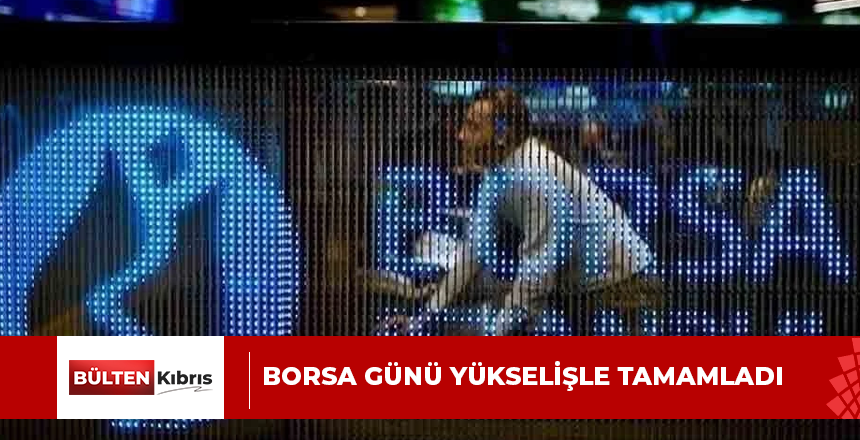 Borsa günü yükselişle tamamladı