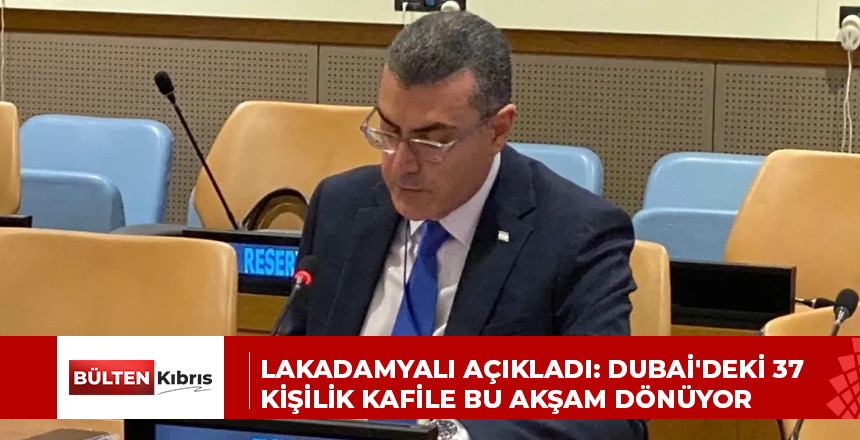 LAKADAMYALI AÇIKLADI: DUBAİ’DEKİ 37 KİŞİLİK KAFİLE BU AKŞAM DÖNÜYOR
