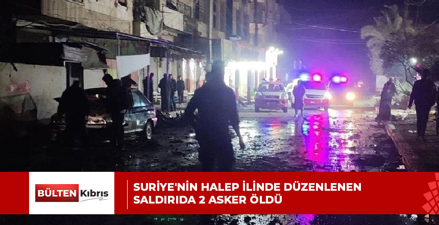 Suriye’nin Halep ilinde düzenlenen saldırıda 2 asker öldü