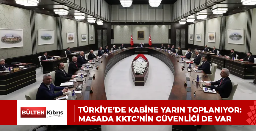 TÜRKİYE’DE KABİNE YARIN TOPLANIYOR: MASADA KKTC’NİN GÜVENLİĞİ DE VAR
