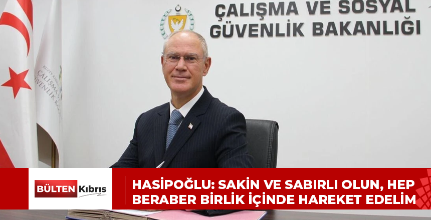 HASİPOĞLU: SAKİN VE SABIRLI OLUN, HEP BERABER BİRLİK İÇİNDE HAREKET EDELİM