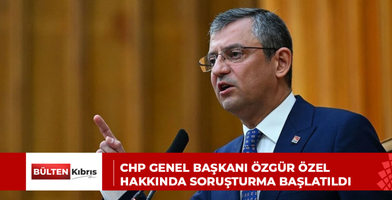 CHP Genel Başkanı Özgür Özel hakkında soruşturma başlatıldı