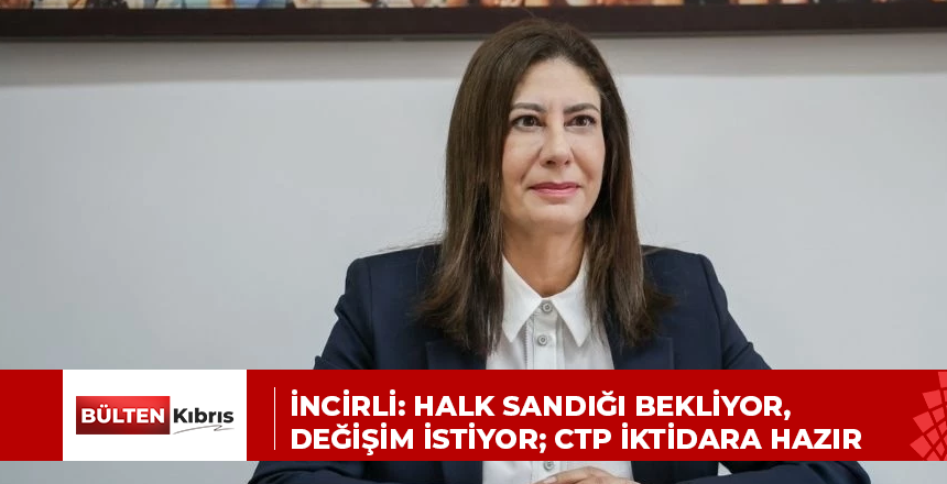 İncirli: Halk sandığı bekliyor, değişim istiyor; CTP iktidara hazır